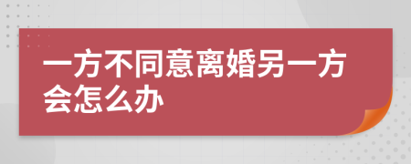 一方不同意离婚另一方会怎么办