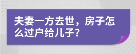 夫妻一方去世，房子怎么过户给儿子？