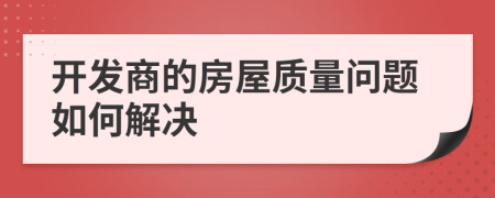 开发商的房屋质量问题如何解决