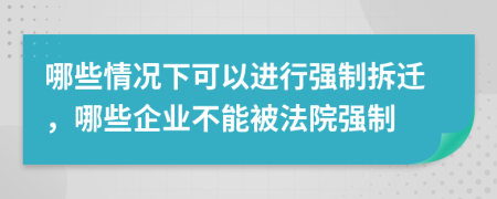 哪些情况下可以进行强制拆迁，哪些企业不能被法院强制