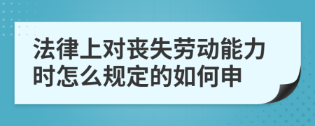 法律上对丧失劳动能力时怎么规定的如何申