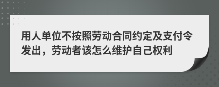 用人单位不按照劳动合同约定及支付令发出，劳动者该怎么维护自己权利