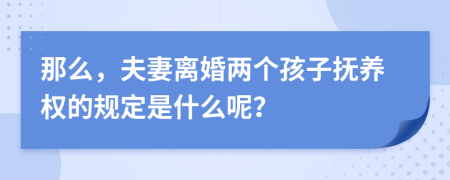 那么，夫妻离婚两个孩子抚养权的规定是什么呢？