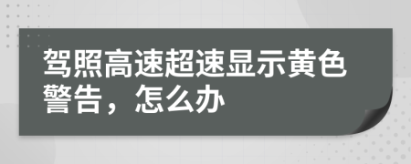 驾照高速超速显示黄色警告，怎么办