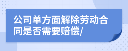公司单方面解除劳动合同是否需要赔偿/