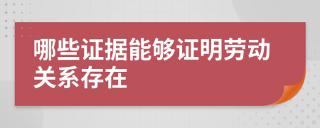 哪些证据能够证明劳动关系存在