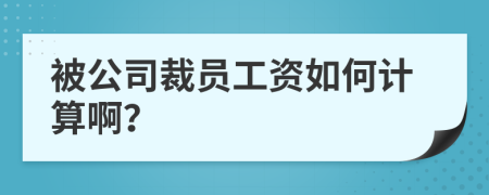 被公司裁员工资如何计算啊？