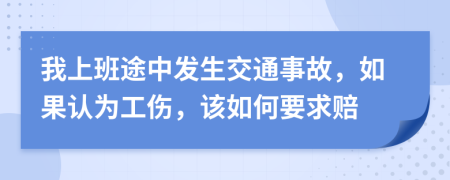 我上班途中发生交通事故，如果认为工伤，该如何要求赔