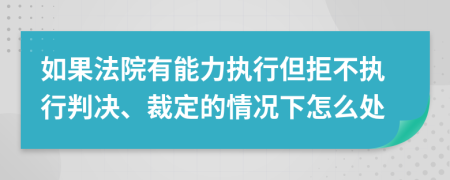 如果法院有能力执行但拒不执行判决、裁定的情况下怎么处