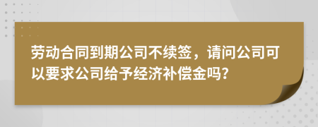 劳动合同到期公司不续签，请问公司可以要求公司给予经济补偿金吗？