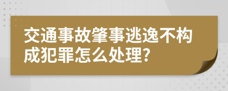 交通事故肇事逃逸不构成犯罪怎么处理?