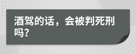 酒驾的话，会被判死刑吗？