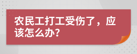 农民工打工受伤了，应该怎么办？