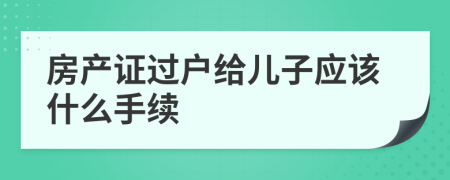 房产证过户给儿子应该什么手续