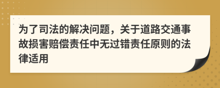 为了司法的解决问题，关于道路交通事故损害赔偿责任中无过错责任原则的法律适用