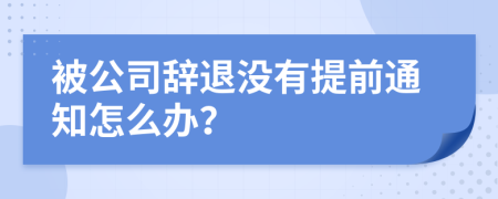 被公司辞退没有提前通知怎么办？