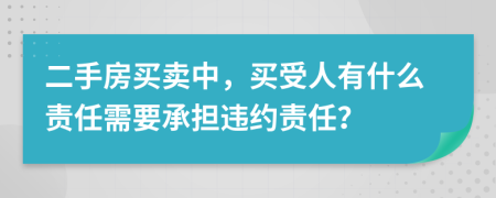 二手房买卖中，买受人有什么责任需要承担违约责任？