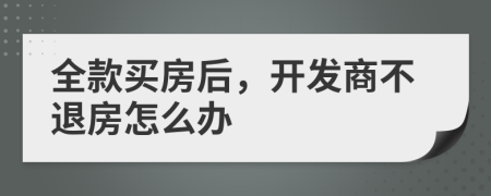 全款买房后，开发商不退房怎么办