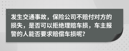 发生交通事故，保险公司不赔付对方的损失，是否可以拒绝理赔车损，车主报警的人能否要求赔偿车损呢？