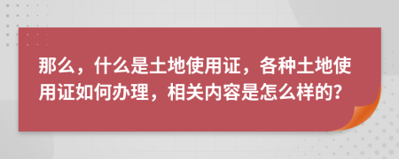 那么，什么是土地使用证，各种土地使用证如何办理，相关内容是怎么样的？