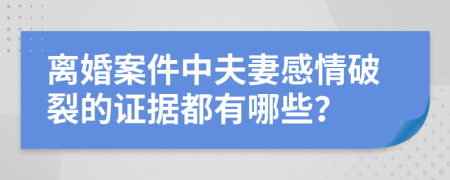 离婚案件中夫妻感情破裂的证据都有哪些？