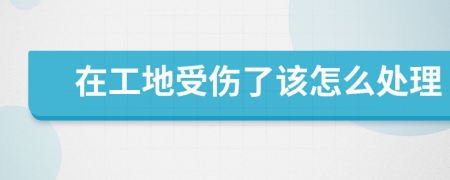 在工地受伤了该怎么处理