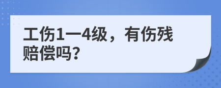 工伤1一4级，有伤残赔偿吗？