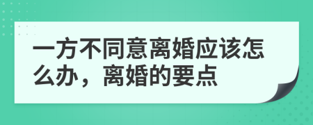 一方不同意离婚应该怎么办，离婚的要点