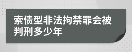 索债型非法拘禁罪会被判刑多少年