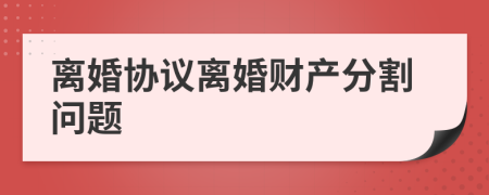 离婚协议离婚财产分割问题