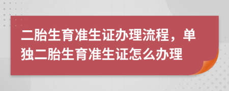 二胎生育准生证办理流程，单独二胎生育准生证怎么办理