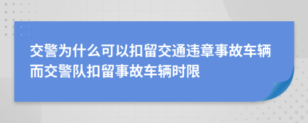 交警为什么可以扣留交通违章事故车辆而交警队扣留事故车辆时限