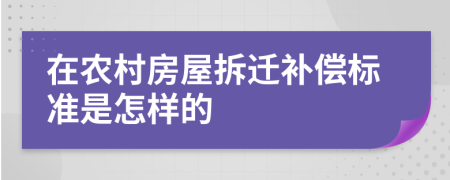 在农村房屋拆迁补偿标准是怎样的