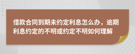 借款合同到期未约定利息怎么办，逾期利息约定的不明或约定不明如何理解