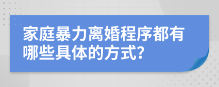 家庭暴力离婚程序都有哪些具体的方式？