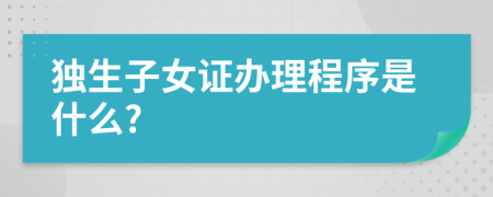 独生子女证办理程序是什么?