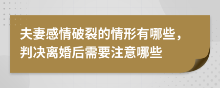 夫妻感情破裂的情形有哪些，判决离婚后需要注意哪些
