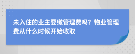 未入住的业主要缴管理费吗？物业管理费从什么时候开始收取
