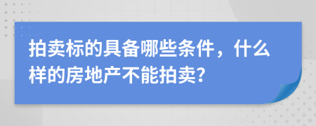 拍卖标的具备哪些条件，什么样的房地产不能拍卖？