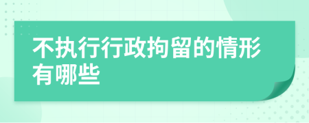 不执行行政拘留的情形有哪些