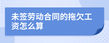 未签劳动合同的拖欠工资怎么算