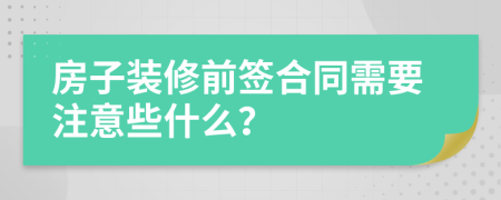 房子装修前签合同需要注意些什么？