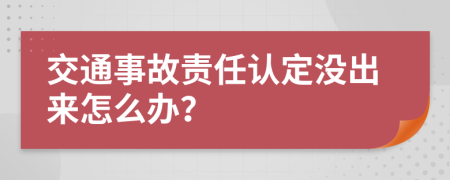 交通事故责任认定没出来怎么办？