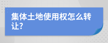 集体土地使用权怎么转让?