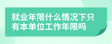 就业年限什么情况下只有本单位工作年限吗