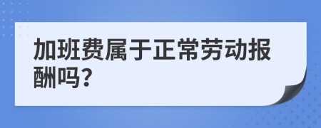 加班费属于正常劳动报酬吗？