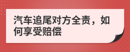 汽车追尾对方全责，如何享受赔偿