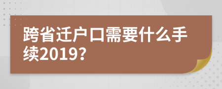 跨省迁户口需要什么手续2019？