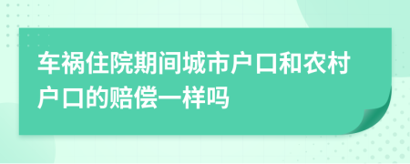 车祸住院期间城市户口和农村户口的赔偿一样吗