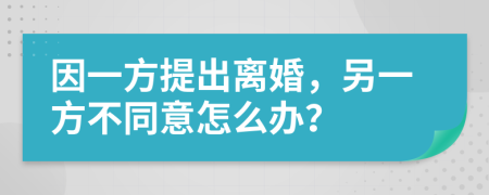 因一方提出离婚，另一方不同意怎么办？
